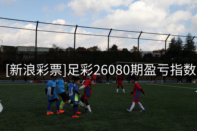 [新浪彩票]足彩26080期盈亏指数：科莫客胜不稳